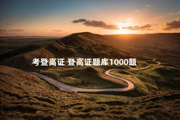 考登高证 登高证题库1000题
